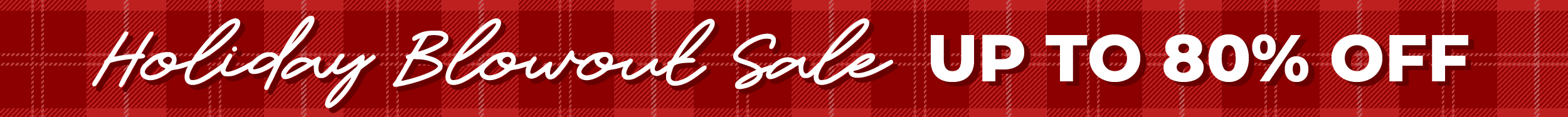 Holiday Blowout Sale - Up to 80% OFF!