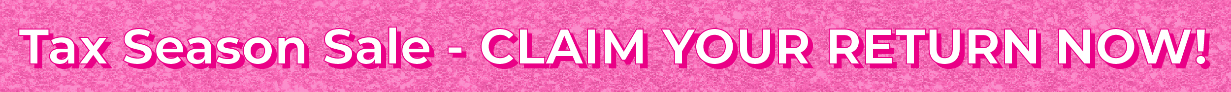 TAX SEASON SALE - CLAIM YOUR RETURN NOW!