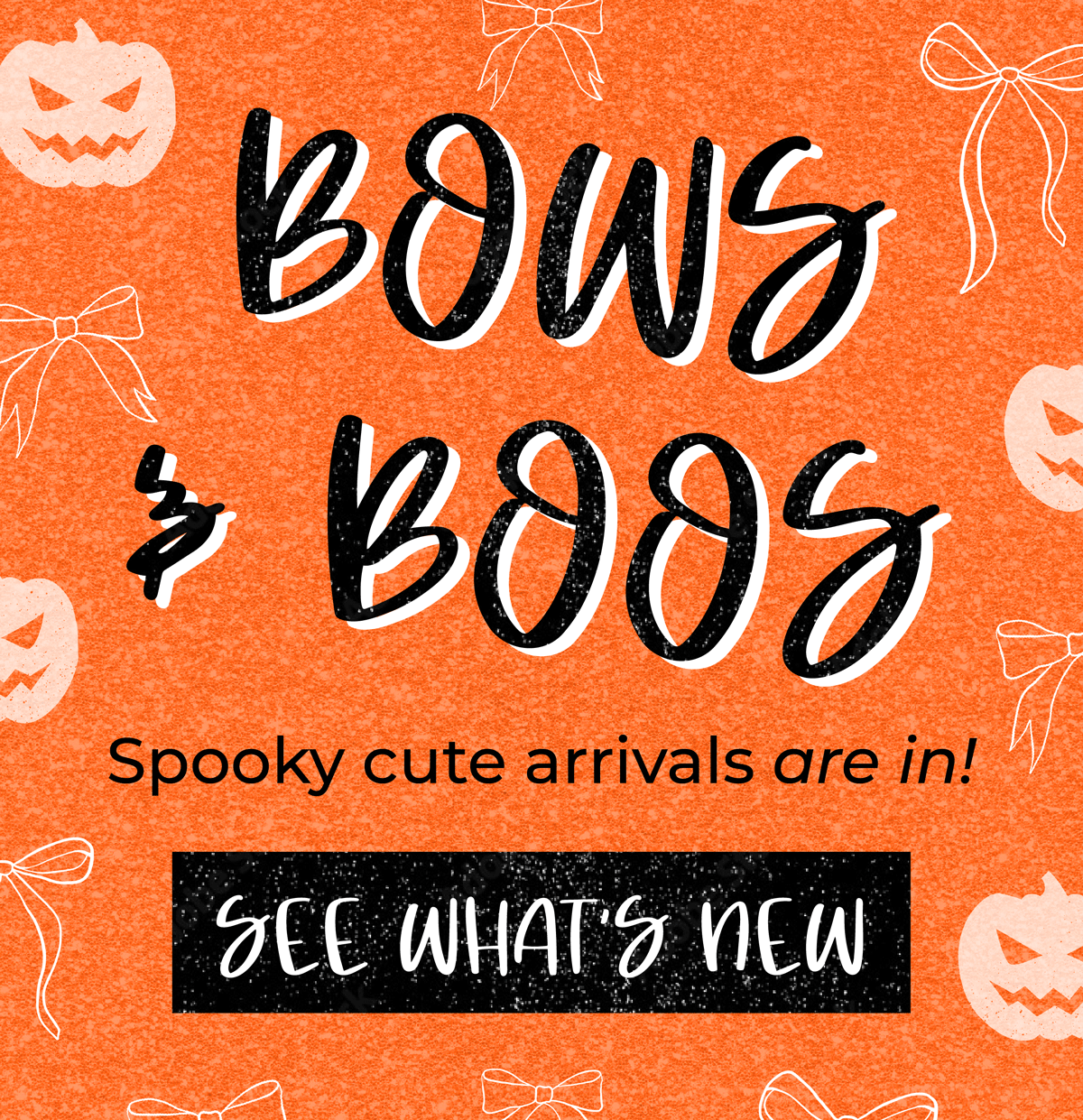 Bows & Boos! Spooky cute arrivals are in. Shop now!