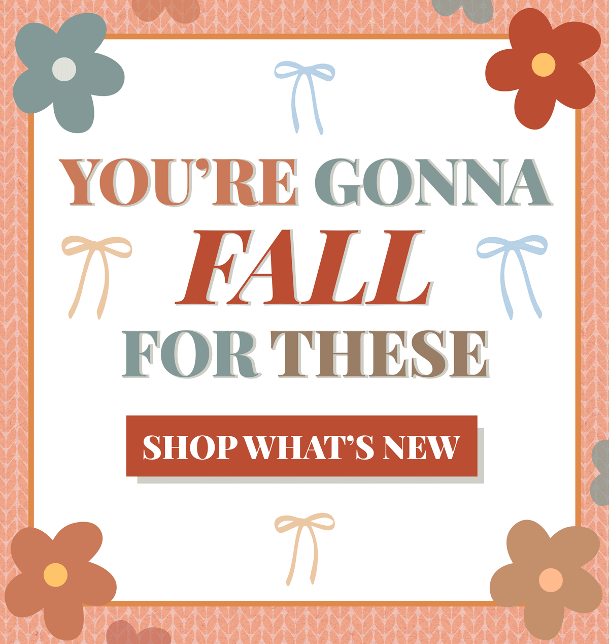 You're gonna Fall for these.. Shop what's new!