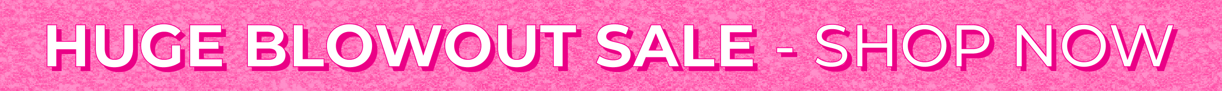 Huge Blowout Sale - Shop Now!