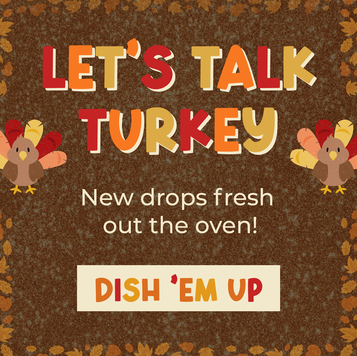 Let's talk turkey! New drops fresh out the oven. Shop now!