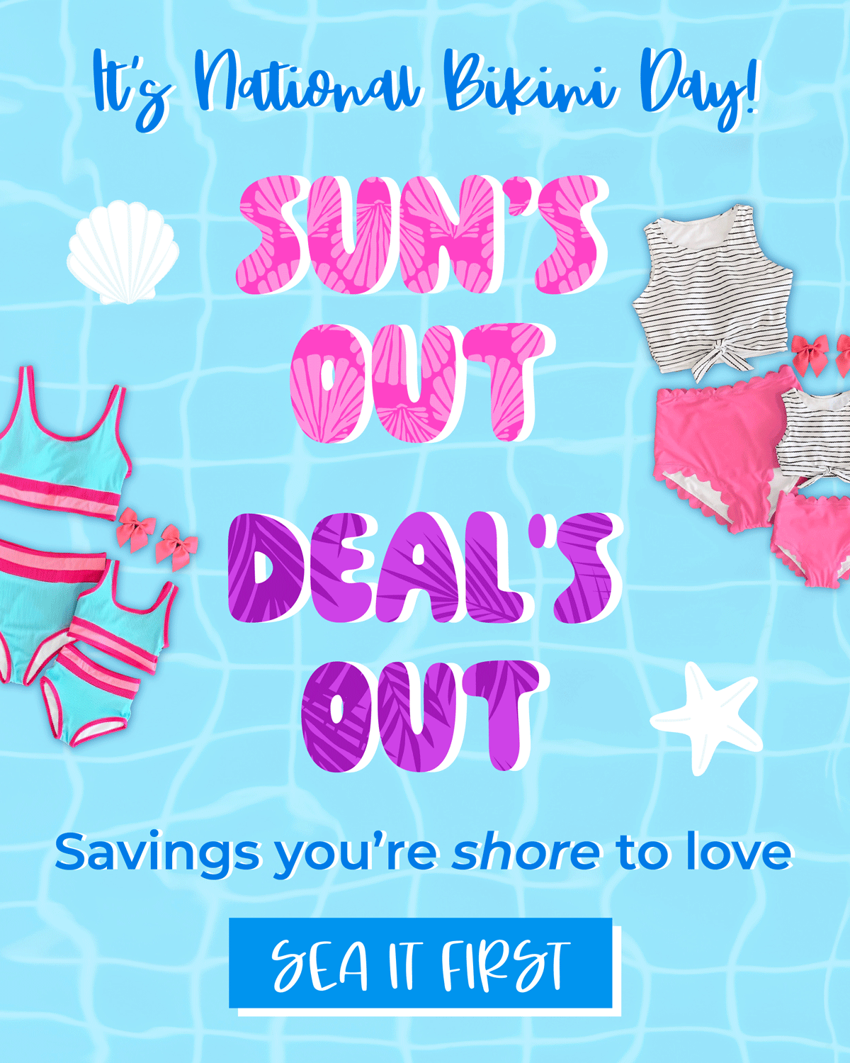 It's national bikini day! Sun's Out, Deal's Out! Savings you're shoer to love. Sea it first!