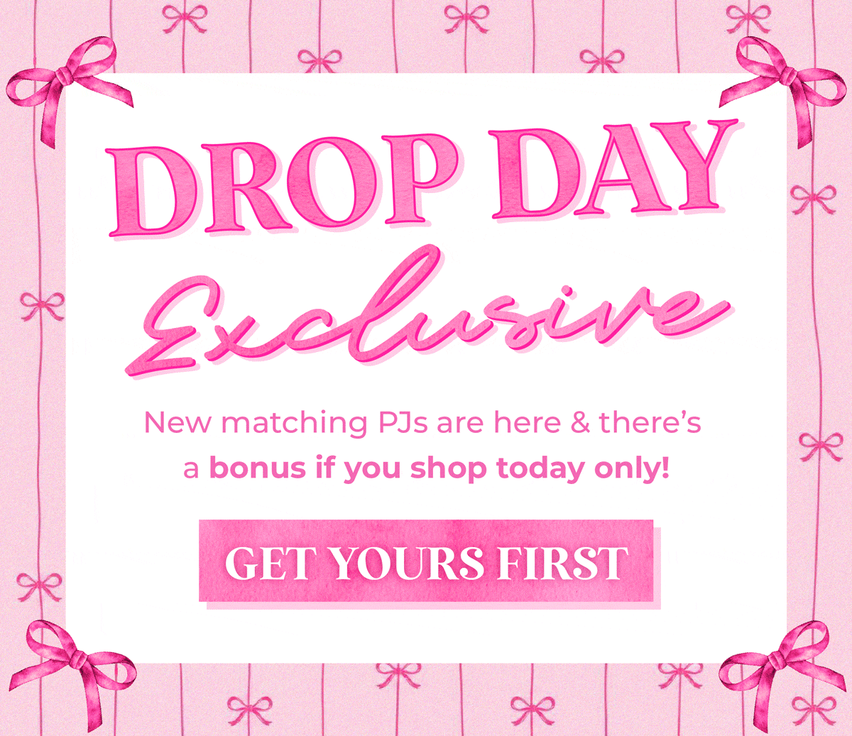 Drop Day Exclusive: New matching PJs are here & there's a bonus if you shop today only! Shop fast!