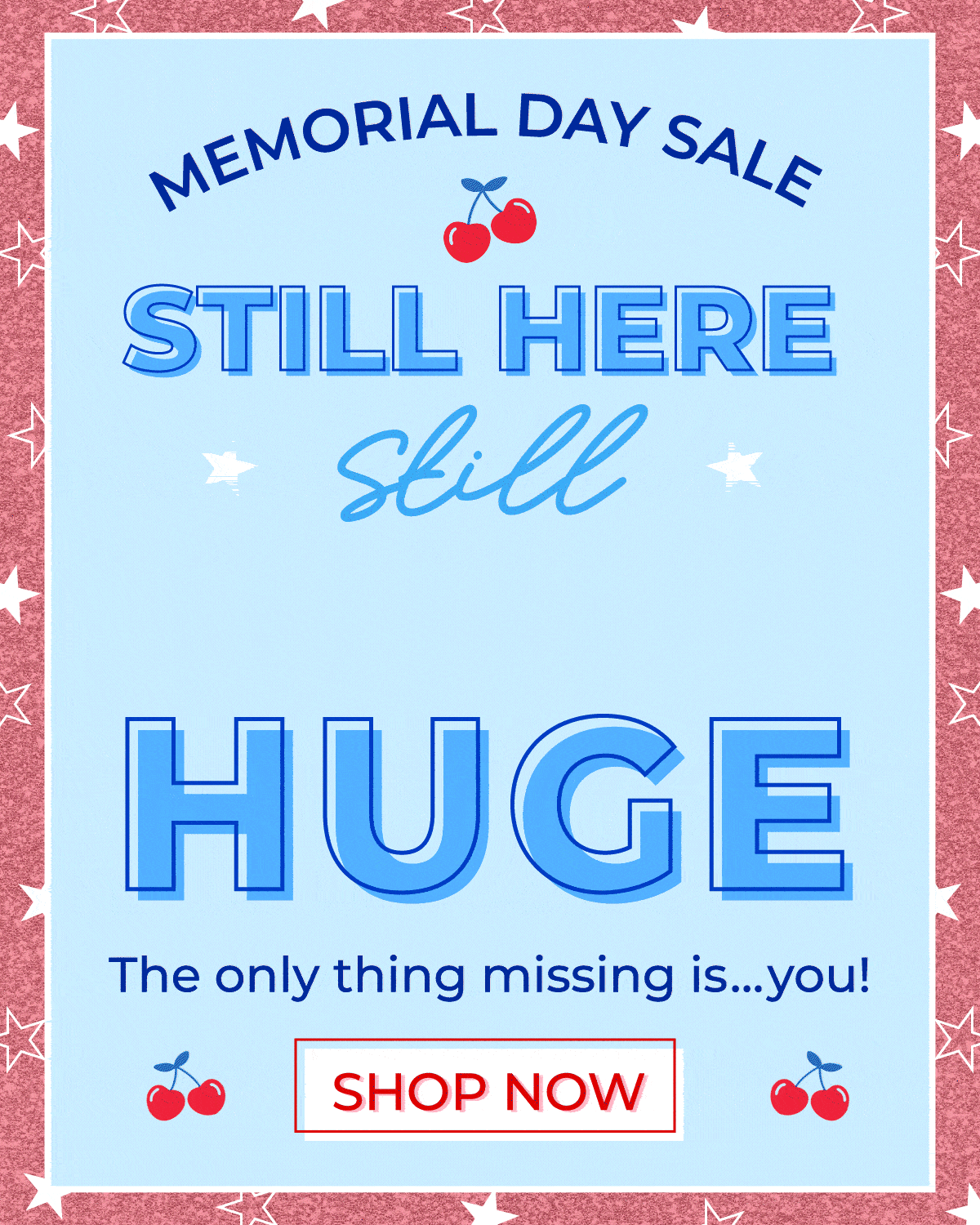 Memorial Day Sale: Still Here, Still HUGE! The only missing is... you! Shop now.