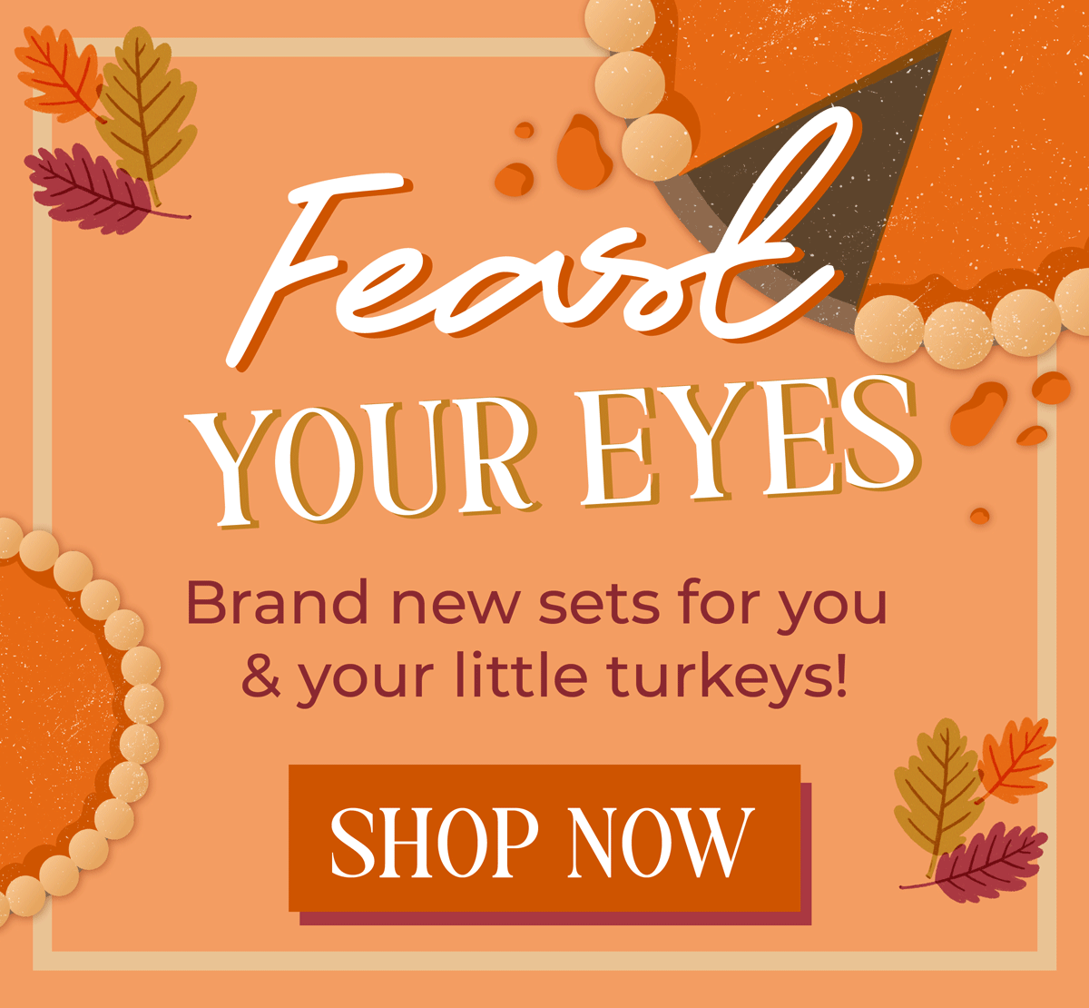 Feast your eyes! Brand new sets for you & your little turkeys. Shop now!