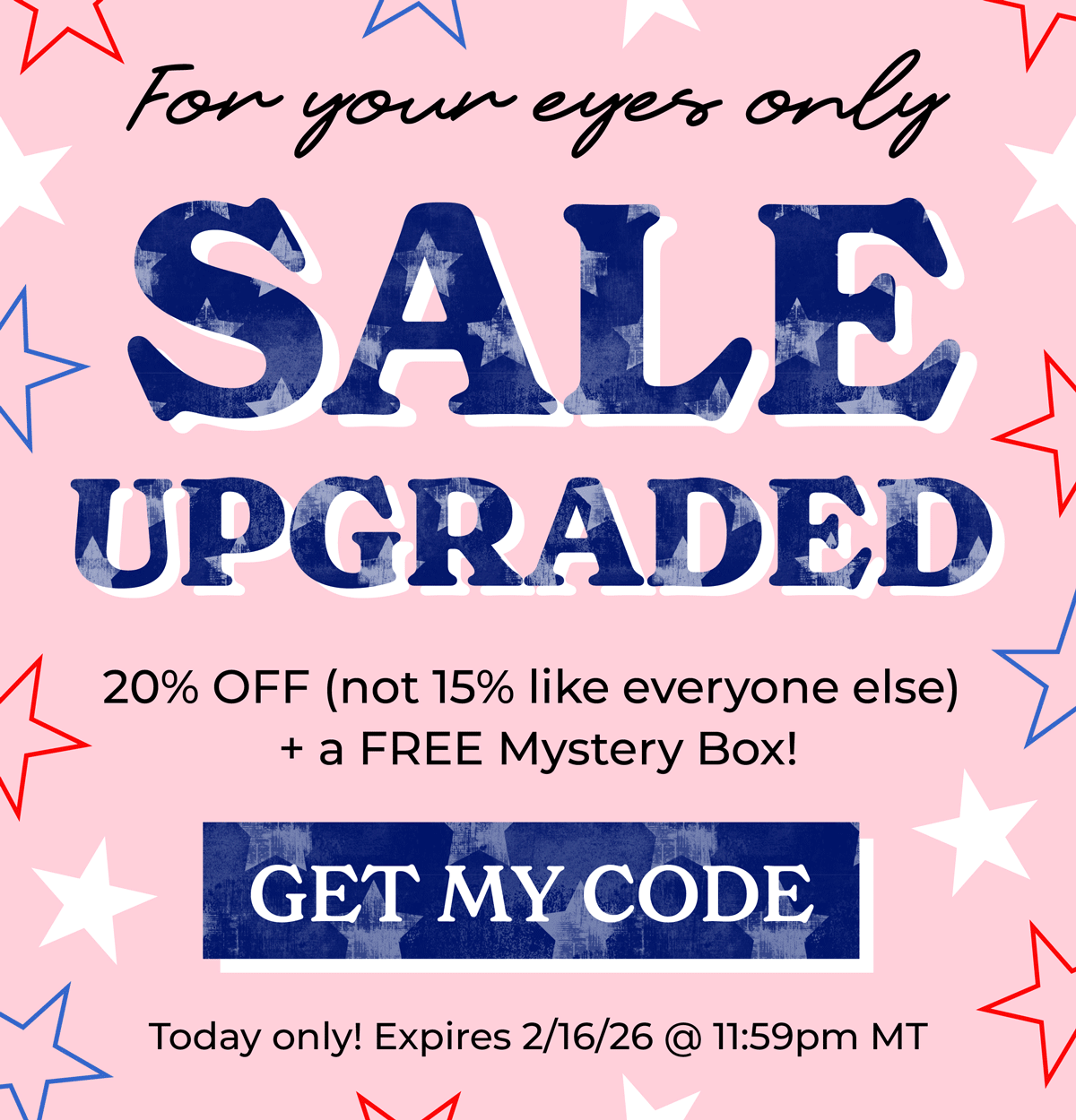 For your eyes only: SALE UPGRADED! 20% OFF (not 15% like everyone else) + a FREE Mystery Box. Today only, shop now!