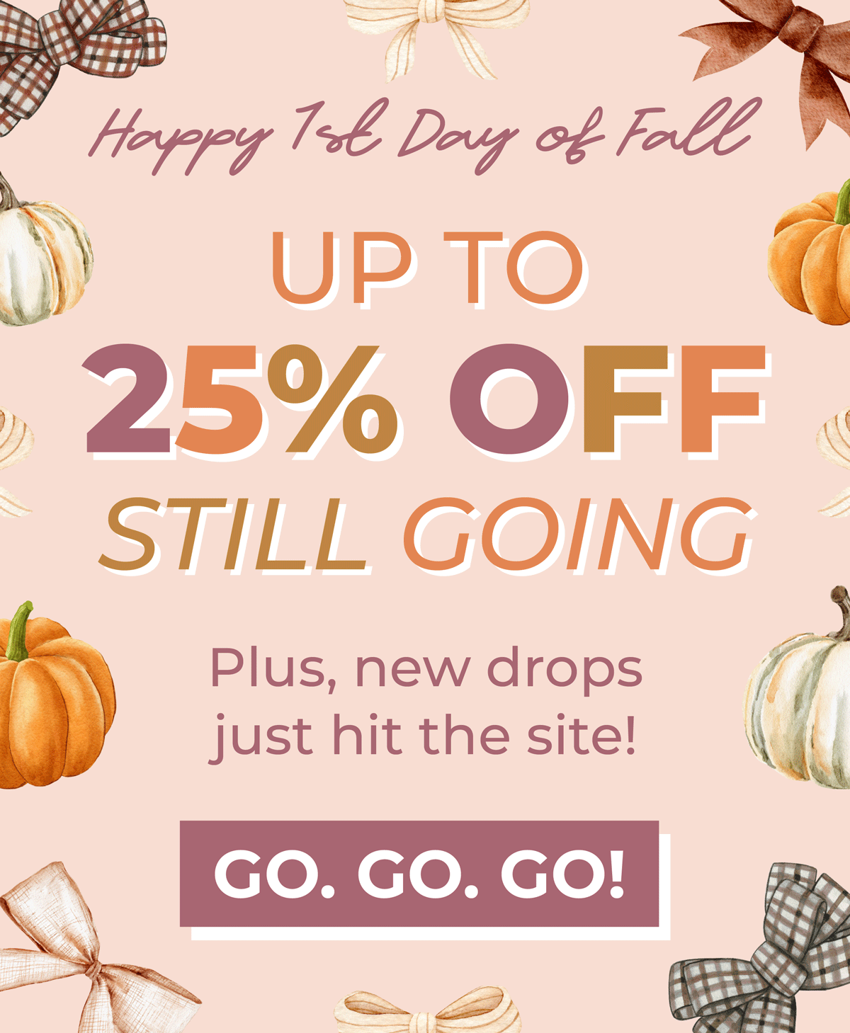 Happy 1st day of fall! Up to 25% OFF still going! Plus, new drops just hit the site. GO GO GO!