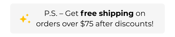 P.S. – Get free shipping on orders over $75 after discounts!