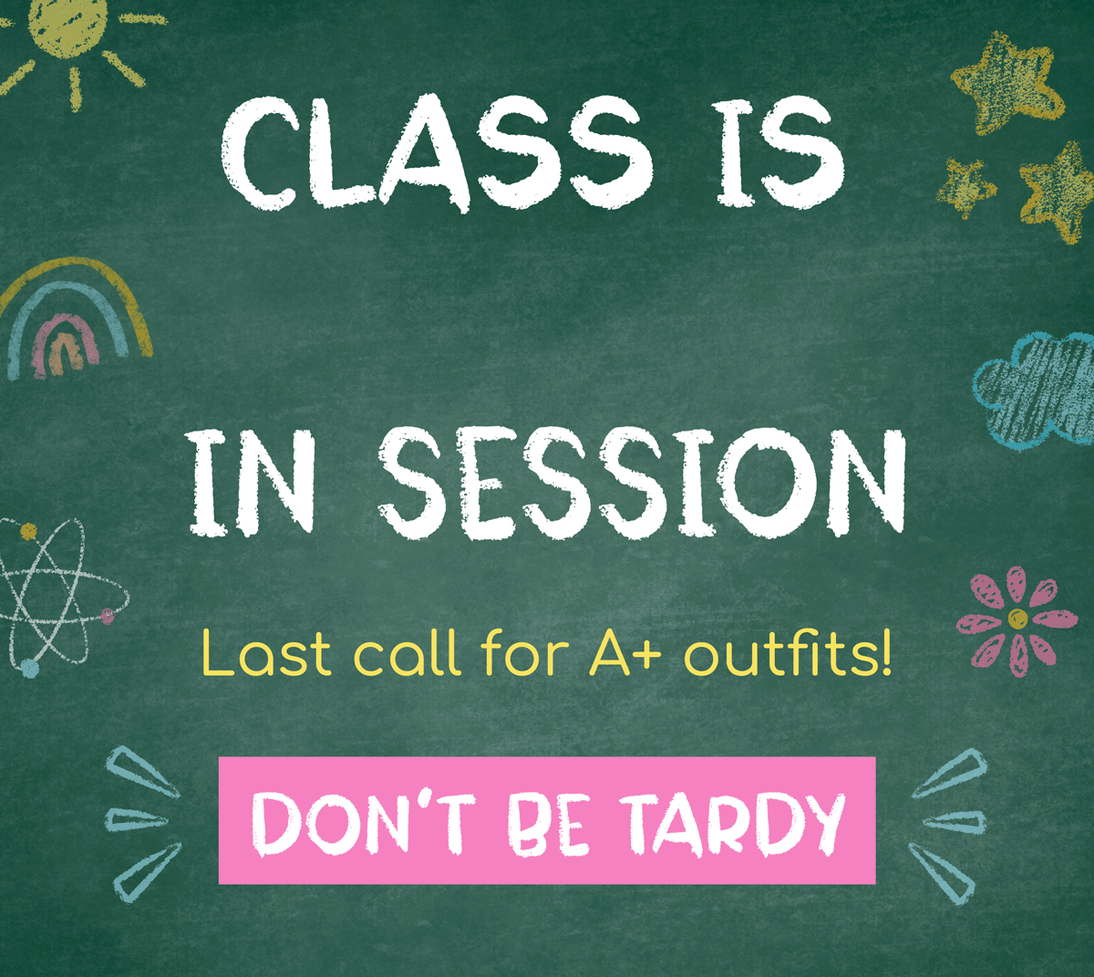 Class is (almost) in session! Last call for A+ outfits! Don't be tardy, shop now!