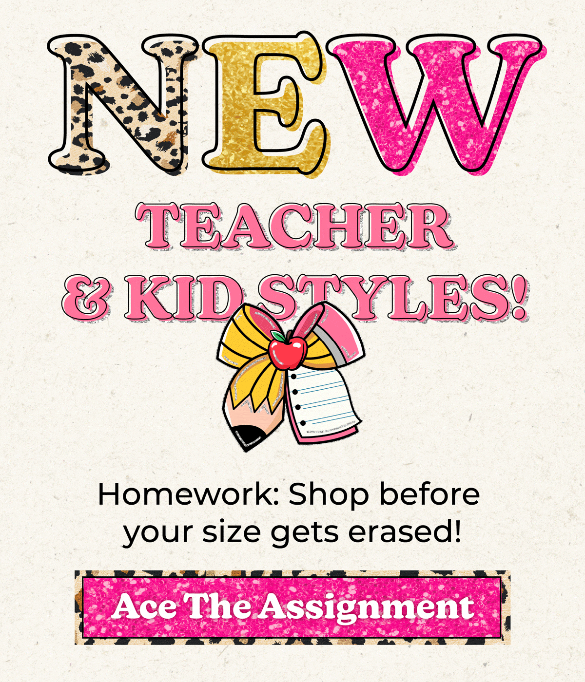 NEW TEACHER & KID STYLES! Homework: Shop before your size gets erased! Ace The Assignment Now! ✏️
