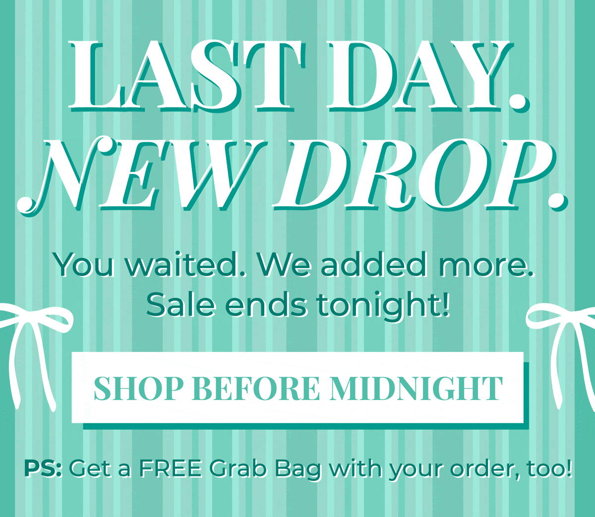 Last Day. New Drop. You waited. We added more. Sale ends TONIGHT! SHOP BEFORE MIDNIGHT!