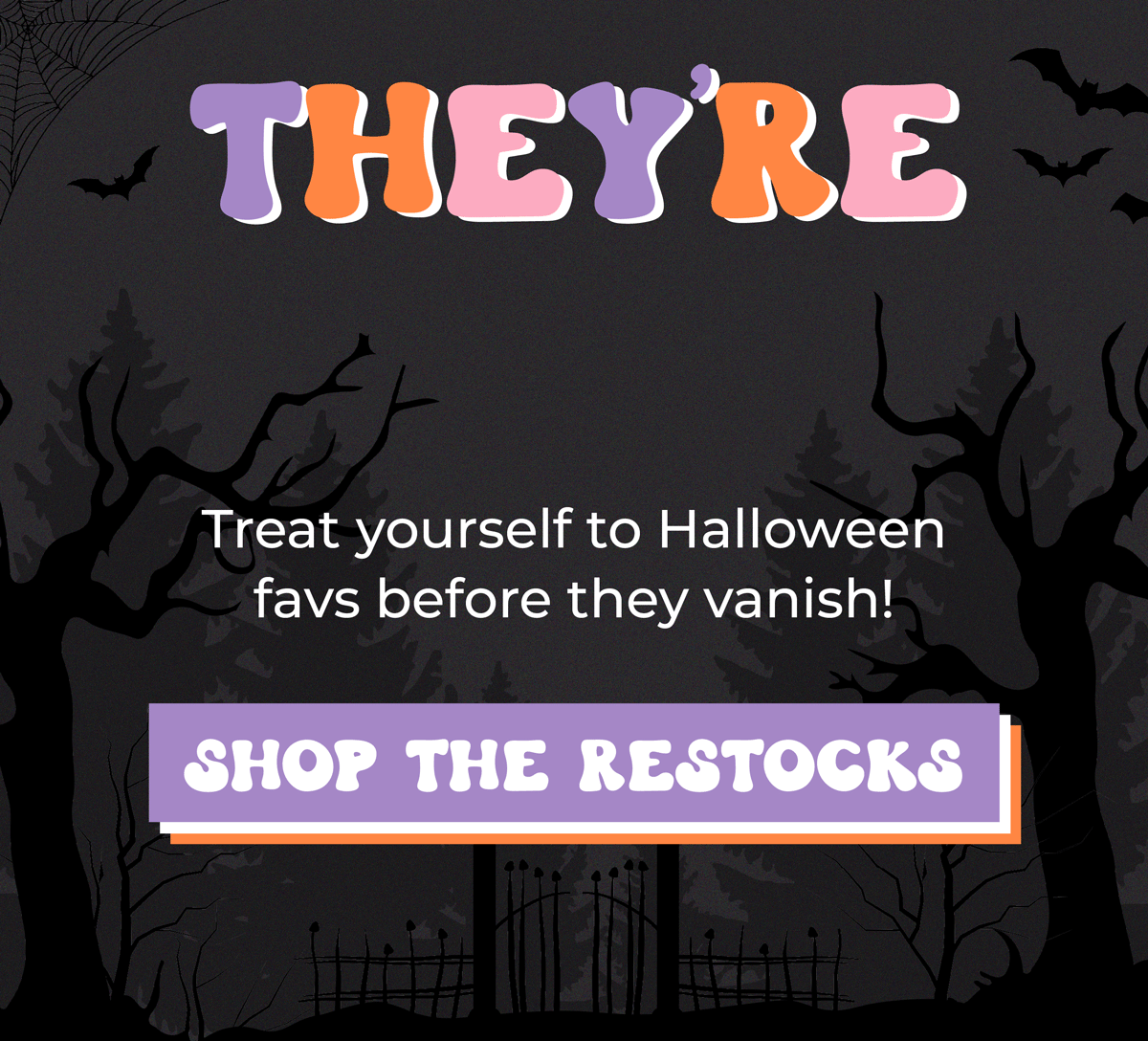 They're baaaaack! Treat yourself to Halloween favs before they vanish. Shop Now!