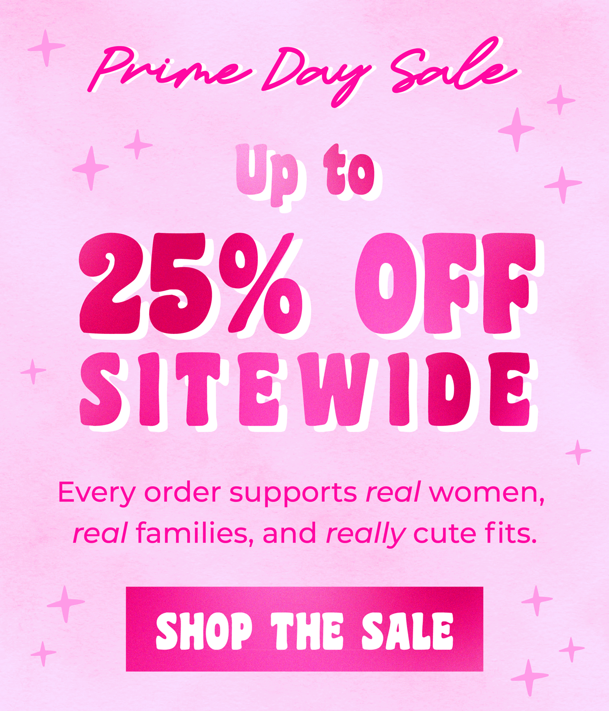 Prime Day Sale! Up to 25% OFF Sitewide. Every order support real women, real families, and really cute fits. Shop the sale!