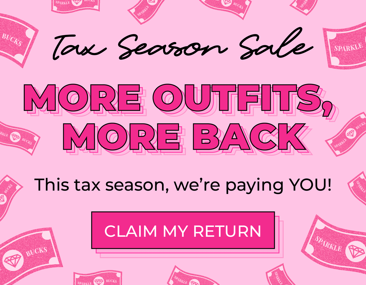 Tax Season Sale: More Outfits, More Back! This tax season, we're paying YOU!