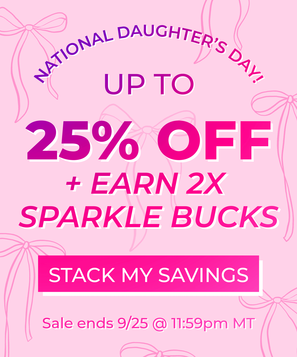 National Daughter's Day! Up to 25% OFF + Earn 2x Sparkle Bucks. Shop now, ends tonight!
