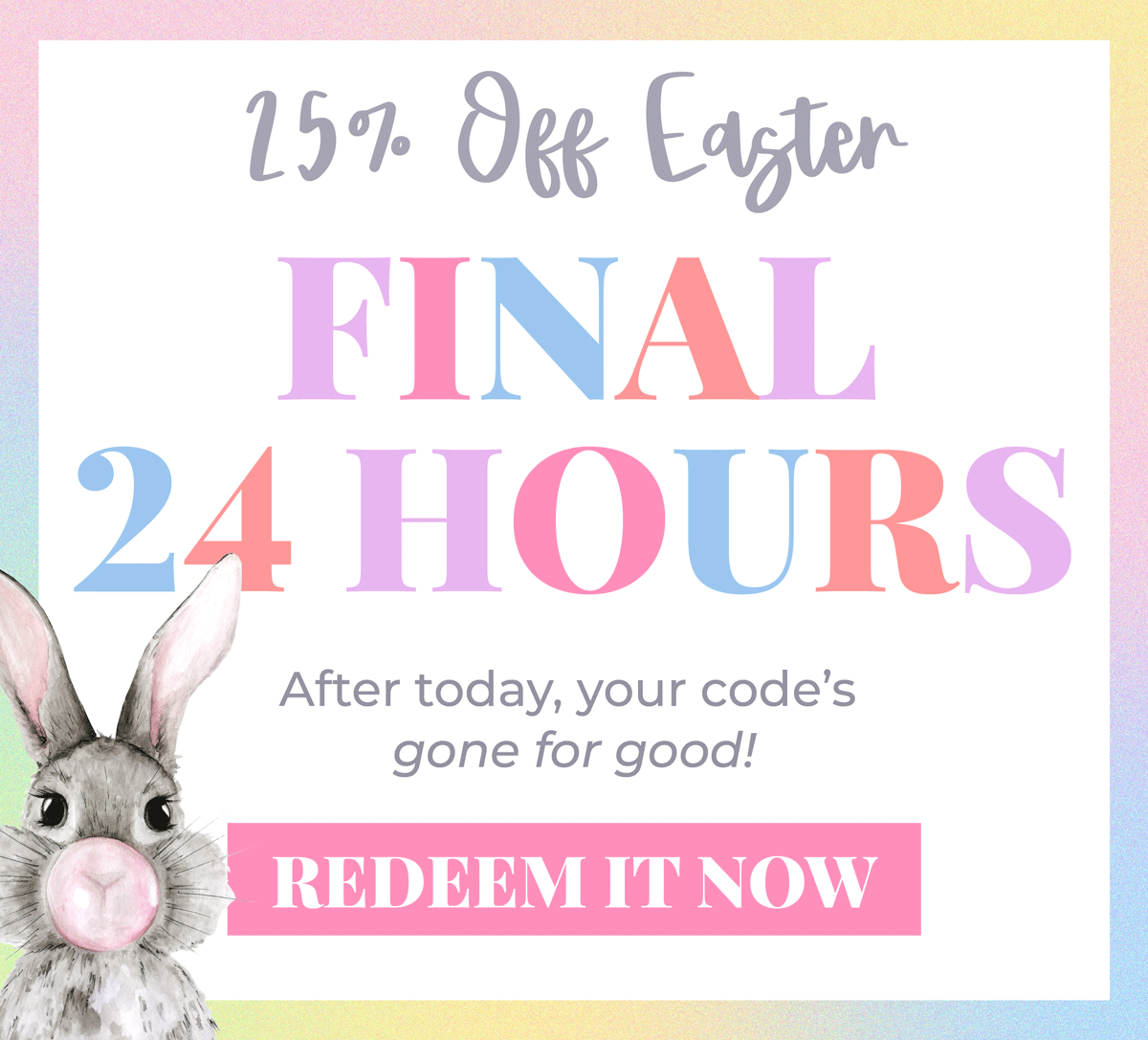 25% OFF Easter: Final 24 hours! After today, your code's gone for good! Redeem it now before it's too late!