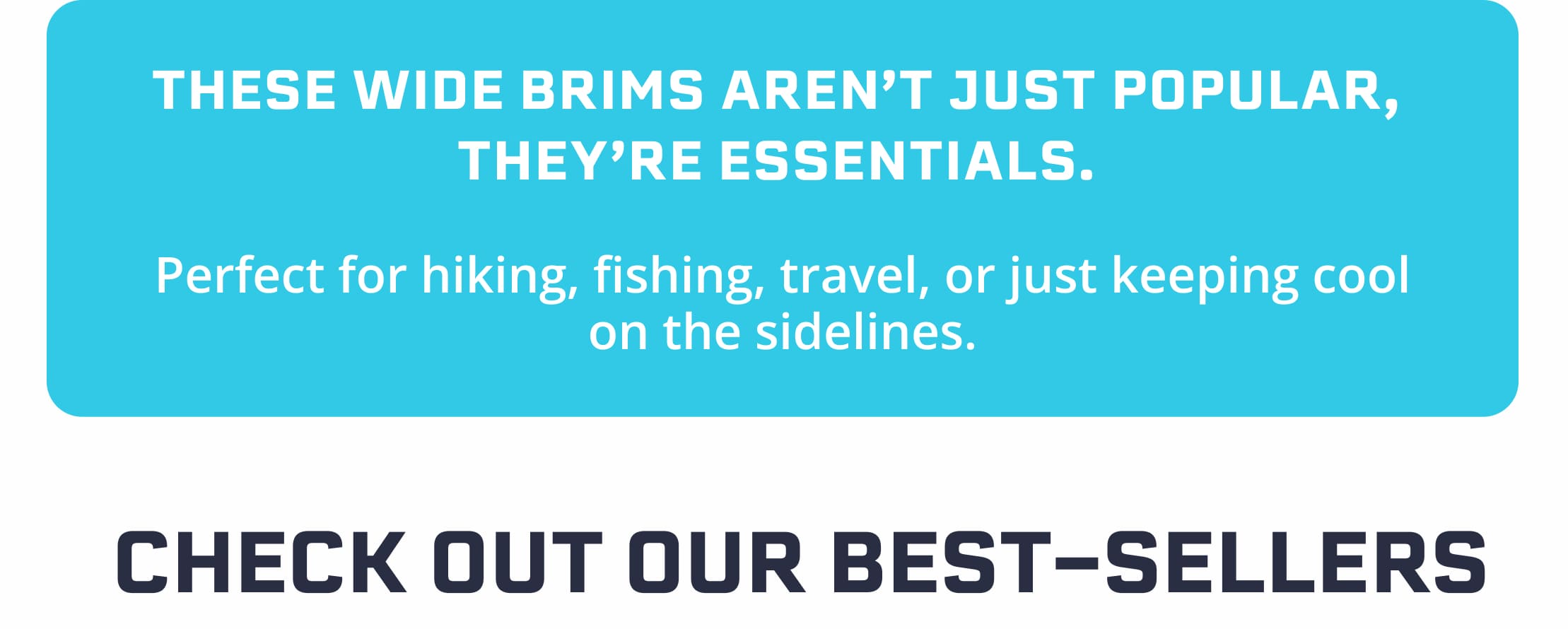 These wide brims aren't just popular,  they're essentials.   Perfect for hiking, fishing, travel, or just keeping cool on the sidelines.