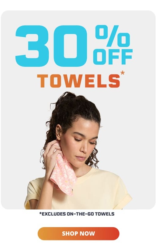 30% OFF TOWELS* | *EXCLUDES ON-THE-GO TOWELS