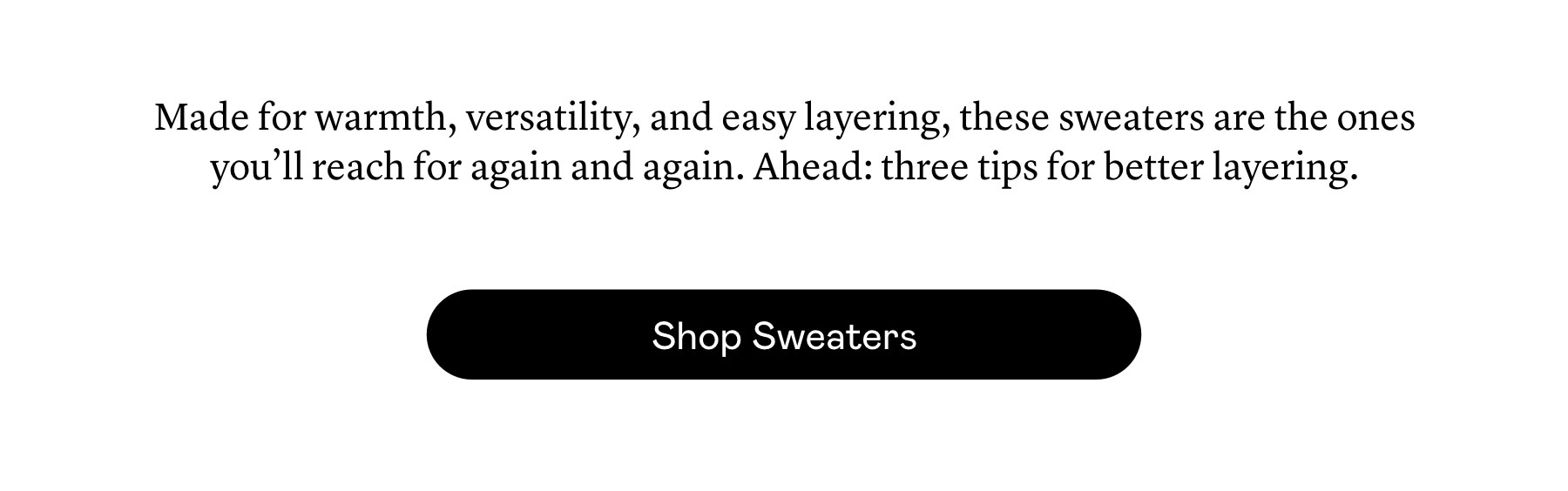 Made for warmth, versatility, and easy layering, these sweaters are the ones you’ll reach for again and again. Ahead: three tips for better layering.