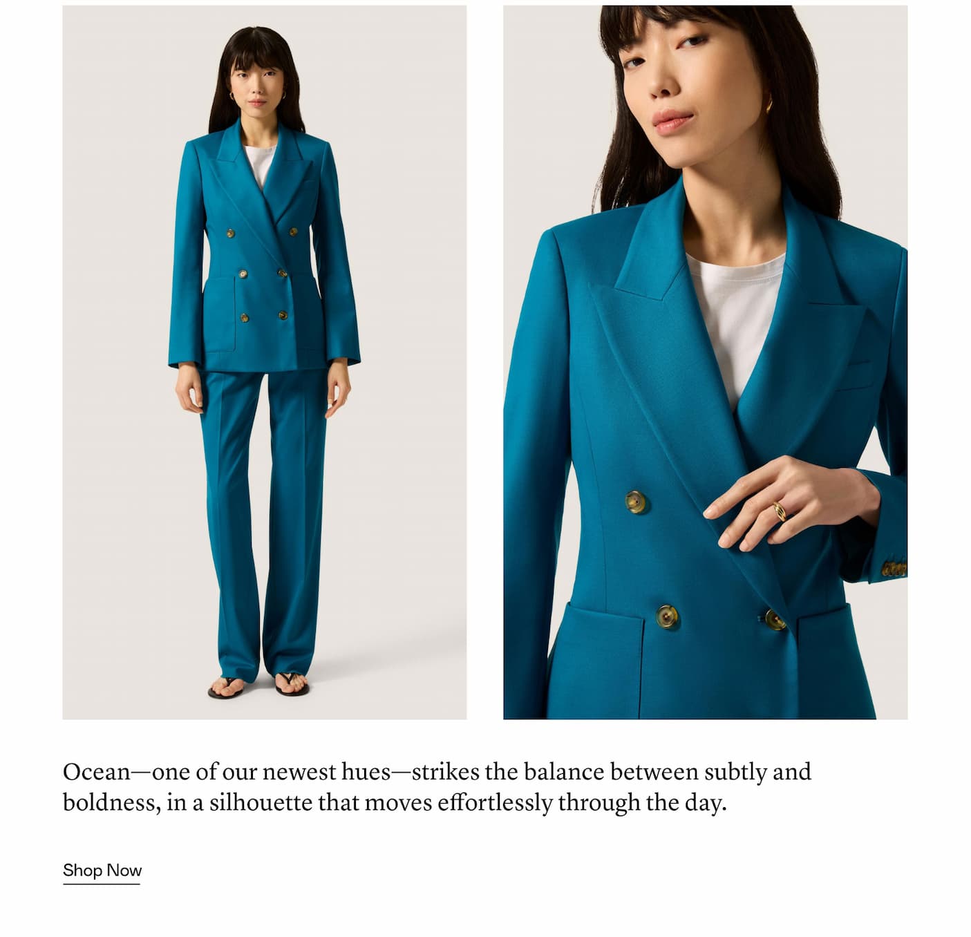 Ocean—one of our newest hues—strikes the balance between subtly and boldness, in a silhouette that moves effortlessly through the day.