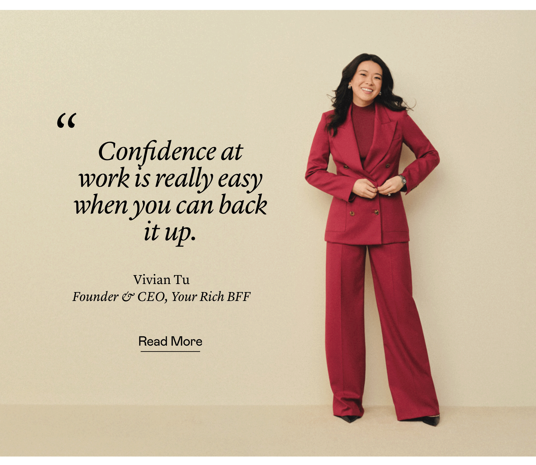 "Confidence at work is really easy when you can back it up."—Vivian Tu, Founder & CEO, Your Rich BFF