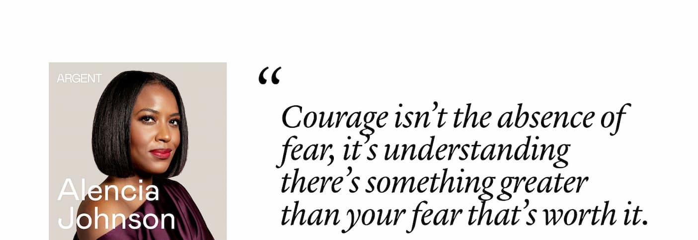 Alencia Johnson: "Courage isn’t the absence of fear, it’s understanding there’s something greater than your fear that’s worth it."