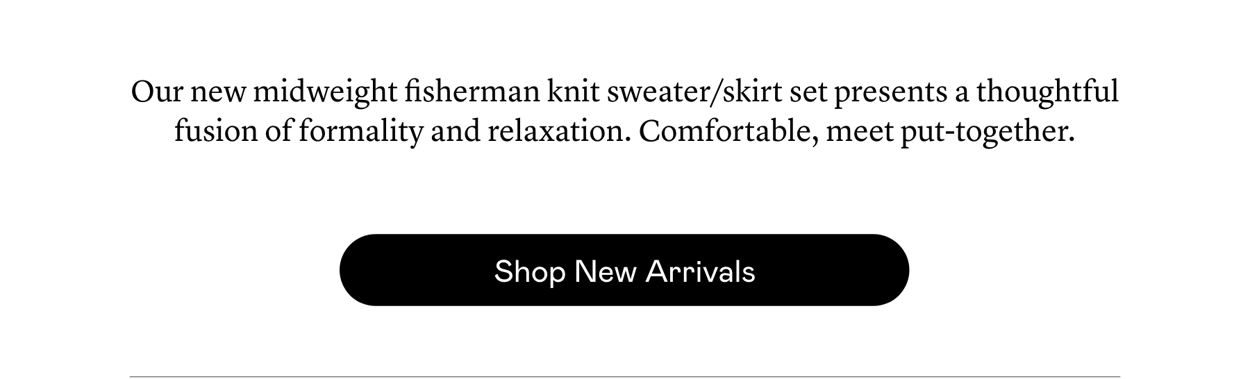 Our new midweight fisherman knit sweater/skirt set presents a thoughtful fusion of formality and relaxation. Comfortable, meet put-together.