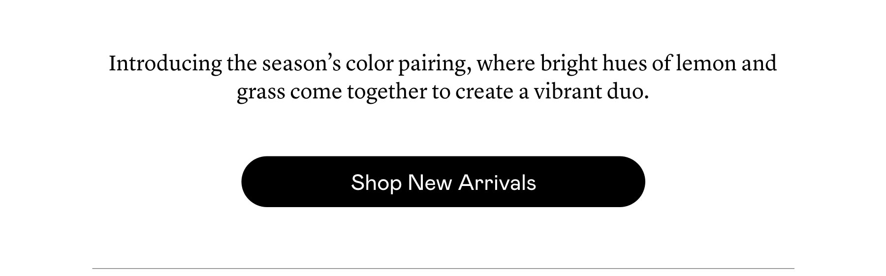 Introducing the season’s color pairing, where bright hues of lemon and grass come together to create a vibrant duo.