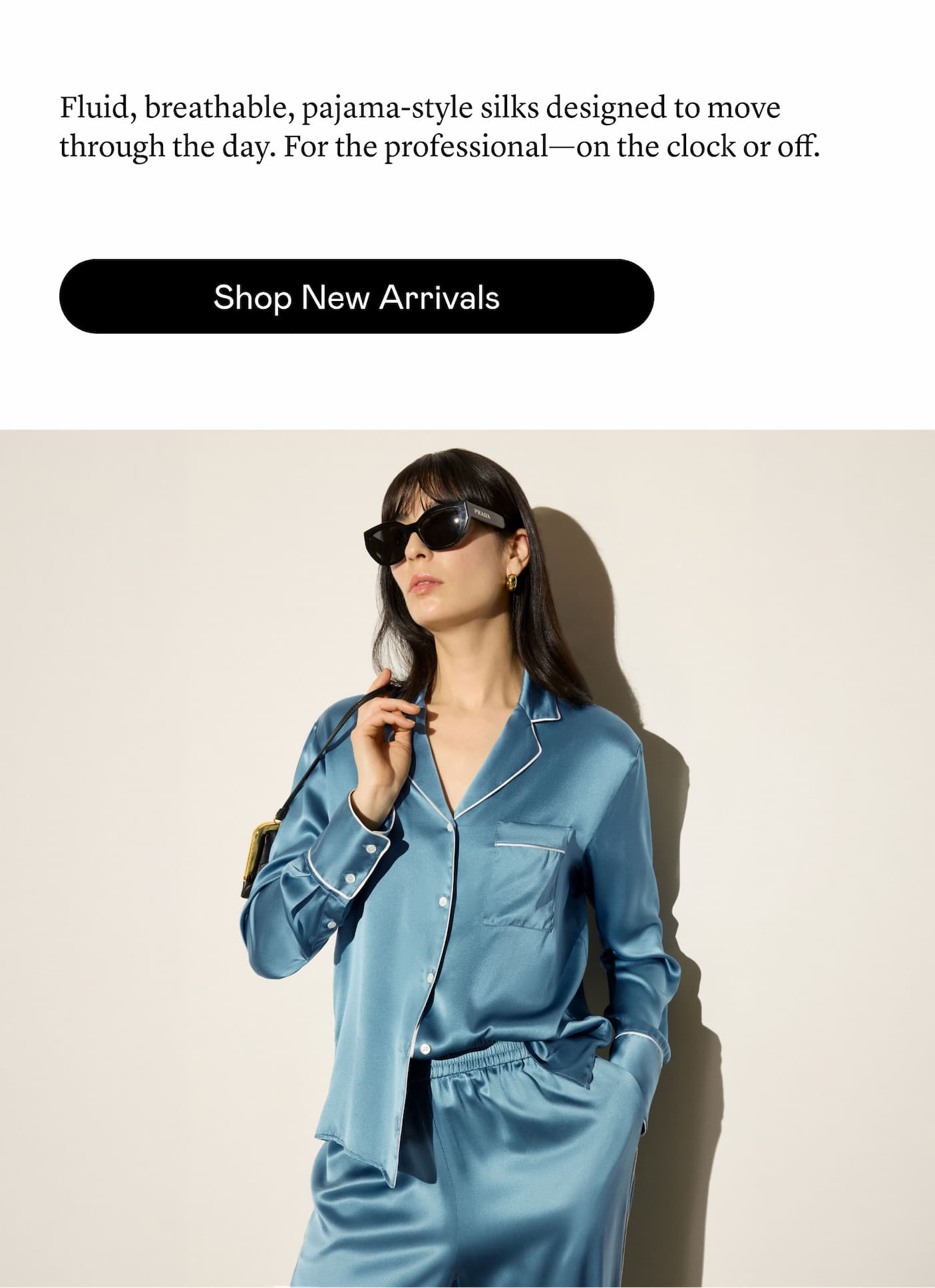 Fluid, breathable, pajama-style silks designed to move through the day. For the professional—on the clock or off.