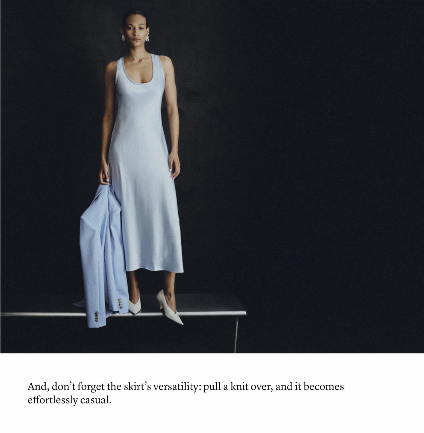 And, don’t forget the skirt’s versatility: pull a knit over, and it becomes effortlessly casual.