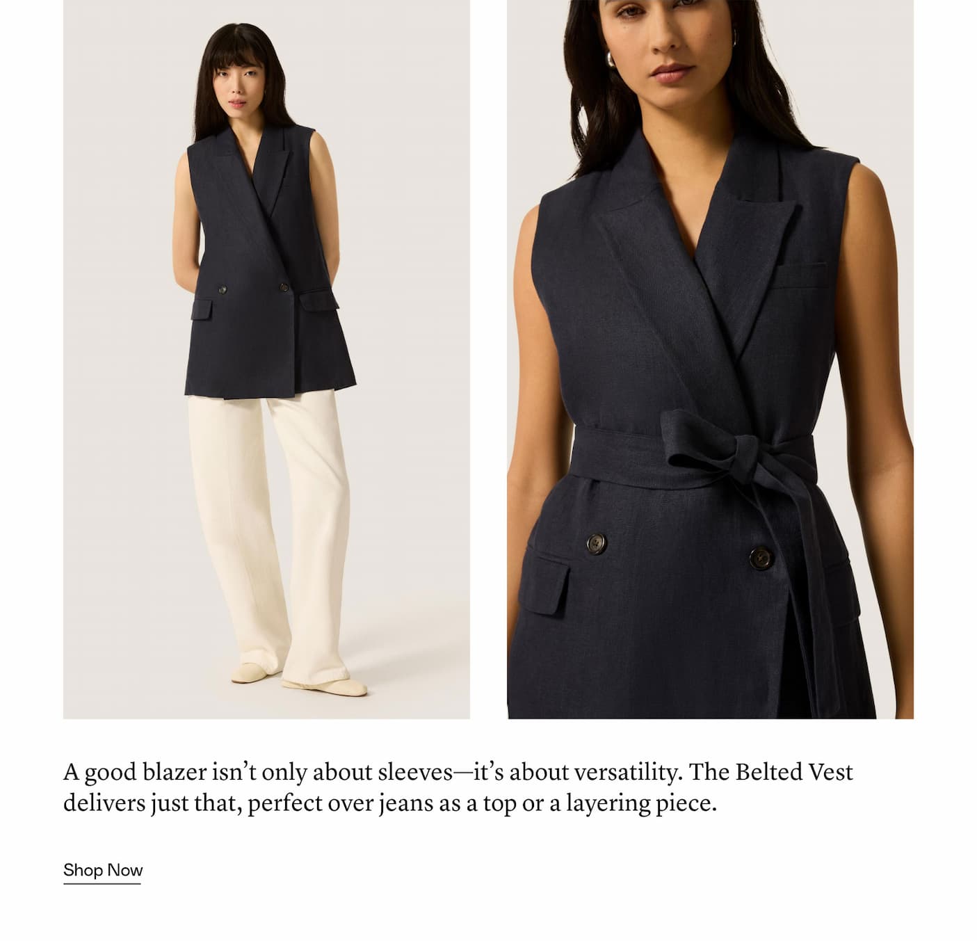 A good blazer isn’t only about sleeves—it’s about versatility. The Belted Vest delivers just that, perfect over jeans as a top or a layering piece. 