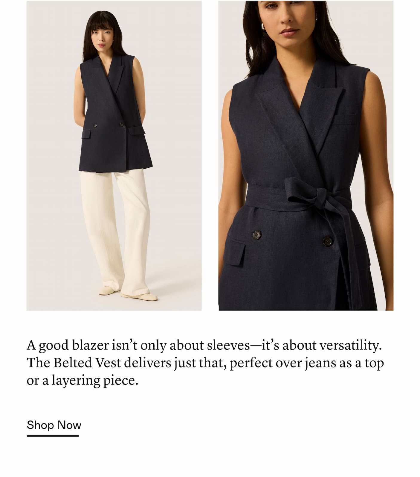 A good blazer isn’t only about sleeves—it’s about versatility. The Belted Vest delivers just that, perfect over jeans as a top or a layering piece. 