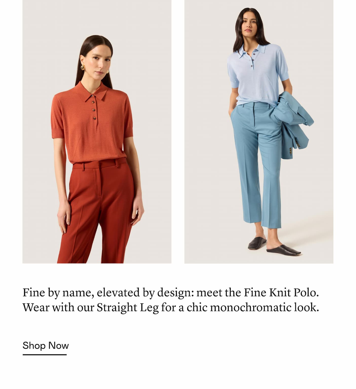 Fine by name, elevated by design: meet the Fine Knit Polo. Wear with our Straight Leg for a chic monochromatic look. Fine by name, elevated by design: meet the Fine Knit Polo. Wear with our Straight Leg for a chic monochromatic look.