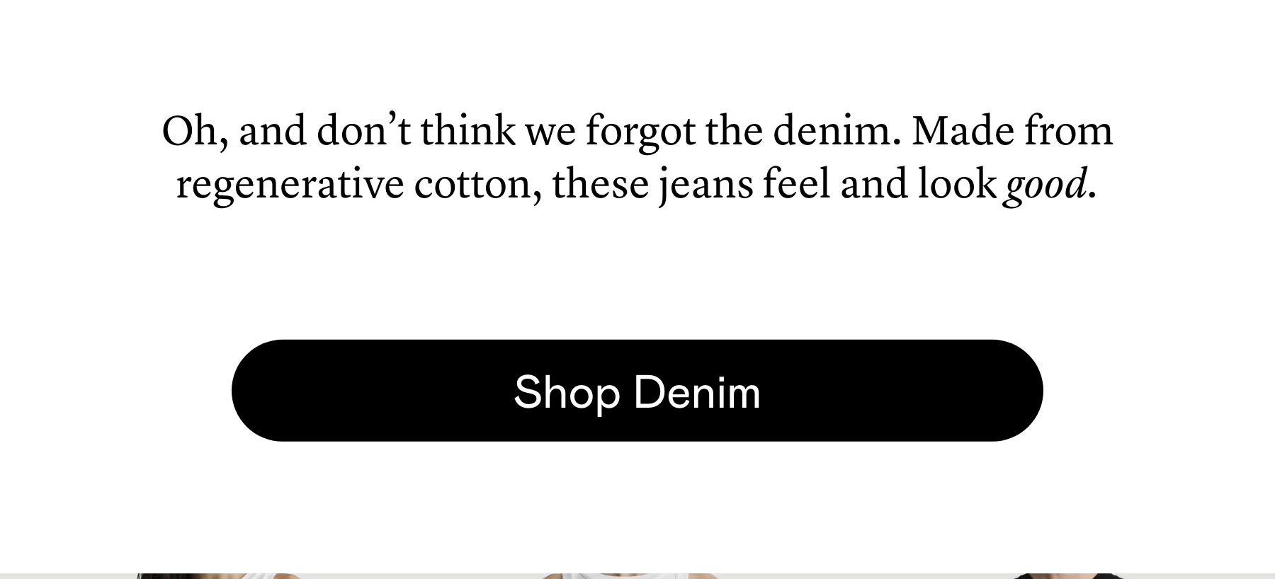 Oh, and don’t think we forgot the denim. Made from regenerative cotton, these jeans feel and look good. Oh, and don’t think we forgot the denim. Made from regenerative cotton, these jeans feel and look good.