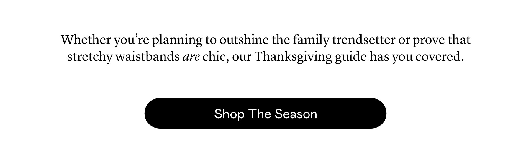 Whether you’re planning to outshine the family trendsetter or prove that stretchy waistbands are chic, our Thanksgiving guide has you covered.