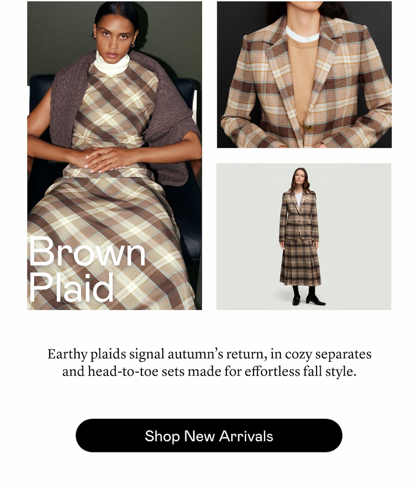 Brown Plaid: Earthy plaids signal autumn’s return, in cozy separates and head-to-toe sets made for effortless fall style.  Brown Plaid: Earthy plaids signal autumn’s return, in cozy separates and head-to-toe sets made for effortless fall style.