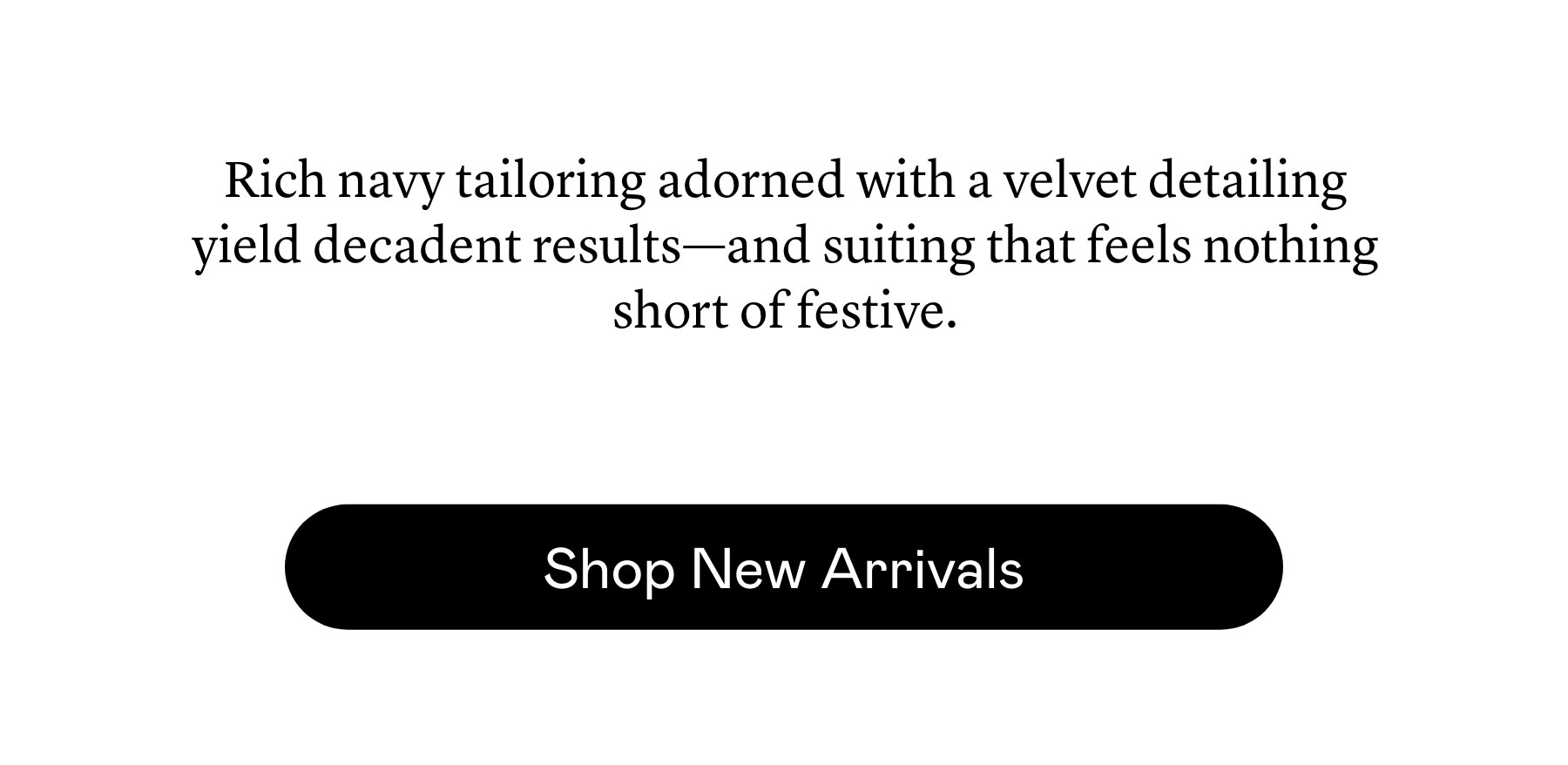 Rich navy tailoring adorned with a velvet detailing yield decadent results—and suiting that feels nothing short of festive. Rich navy tailoring adorned with a velvet detailing yield decadent results—and suiting that feels nothing short of festive.