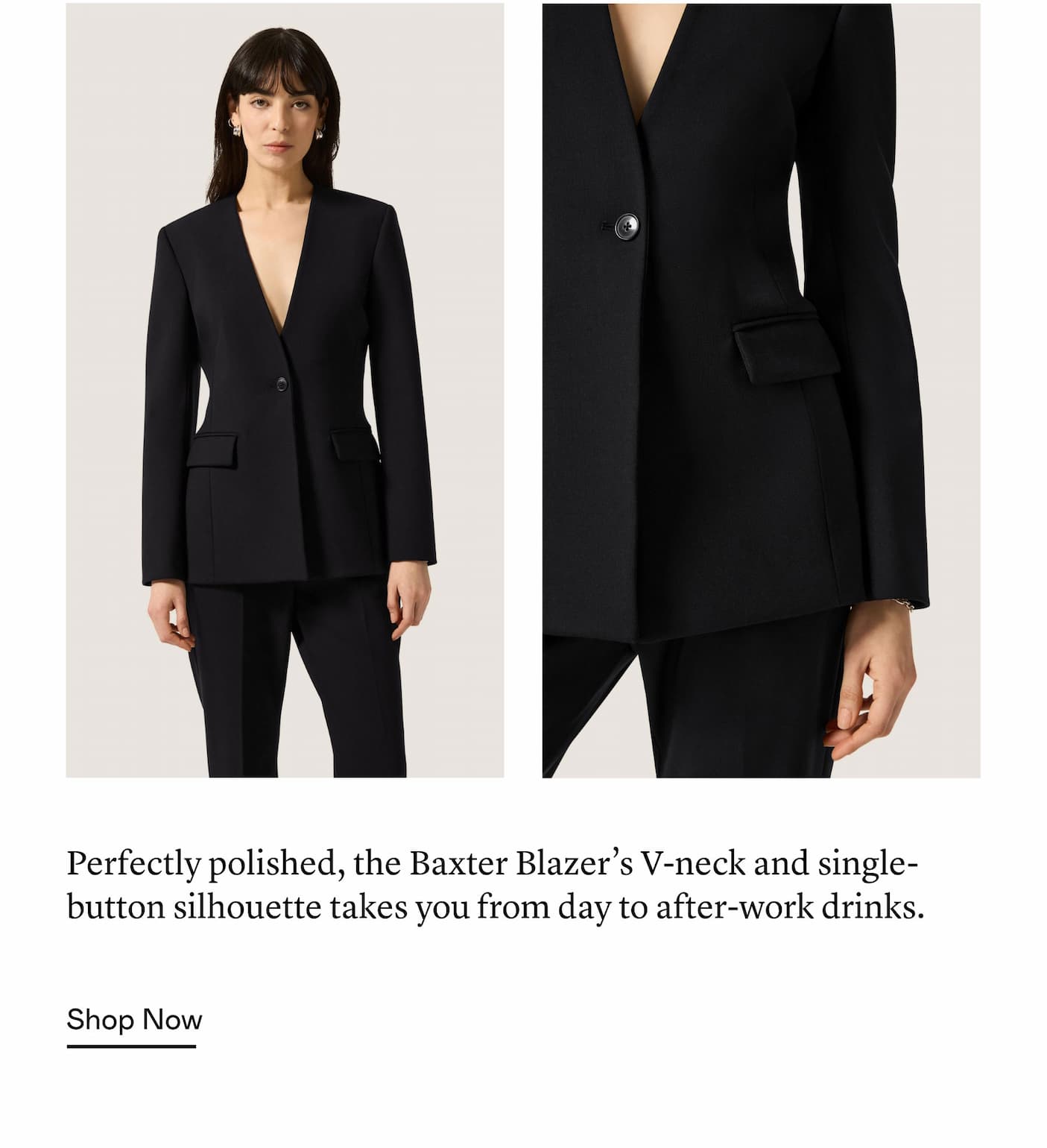 Perfectly polished, the Baxter Blazer’s V-neck and single-button silhouette takes you from day to after-work drinks. Perfectly polished, the Baxter Blazer’s V-neck and single-button silhouette takes you from day to after-work drinks.