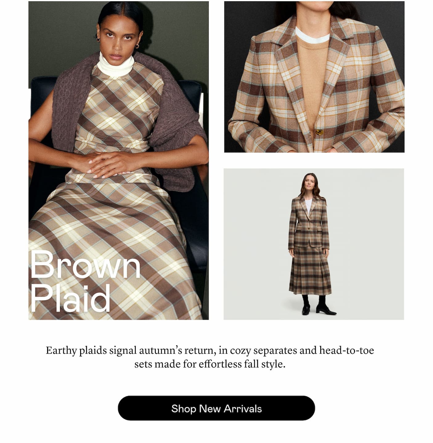 Brown Plaid: Earthy plaids signal autumn’s return, in cozy separates and head-to-toe sets made for effortless fall style.  Brown Plaid: Earthy plaids signal autumn’s return, in cozy separates and head-to-toe sets made for effortless fall style.