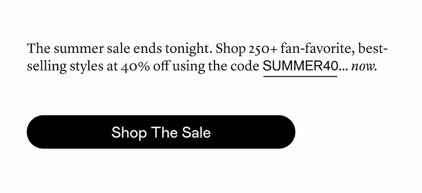 Shop 250+ best-selling, fan-favorite styles at 40% off using the code SUMMER40. Shop 250+ best-selling, fan-favorite styles at 40% off using the code SUMMER40.