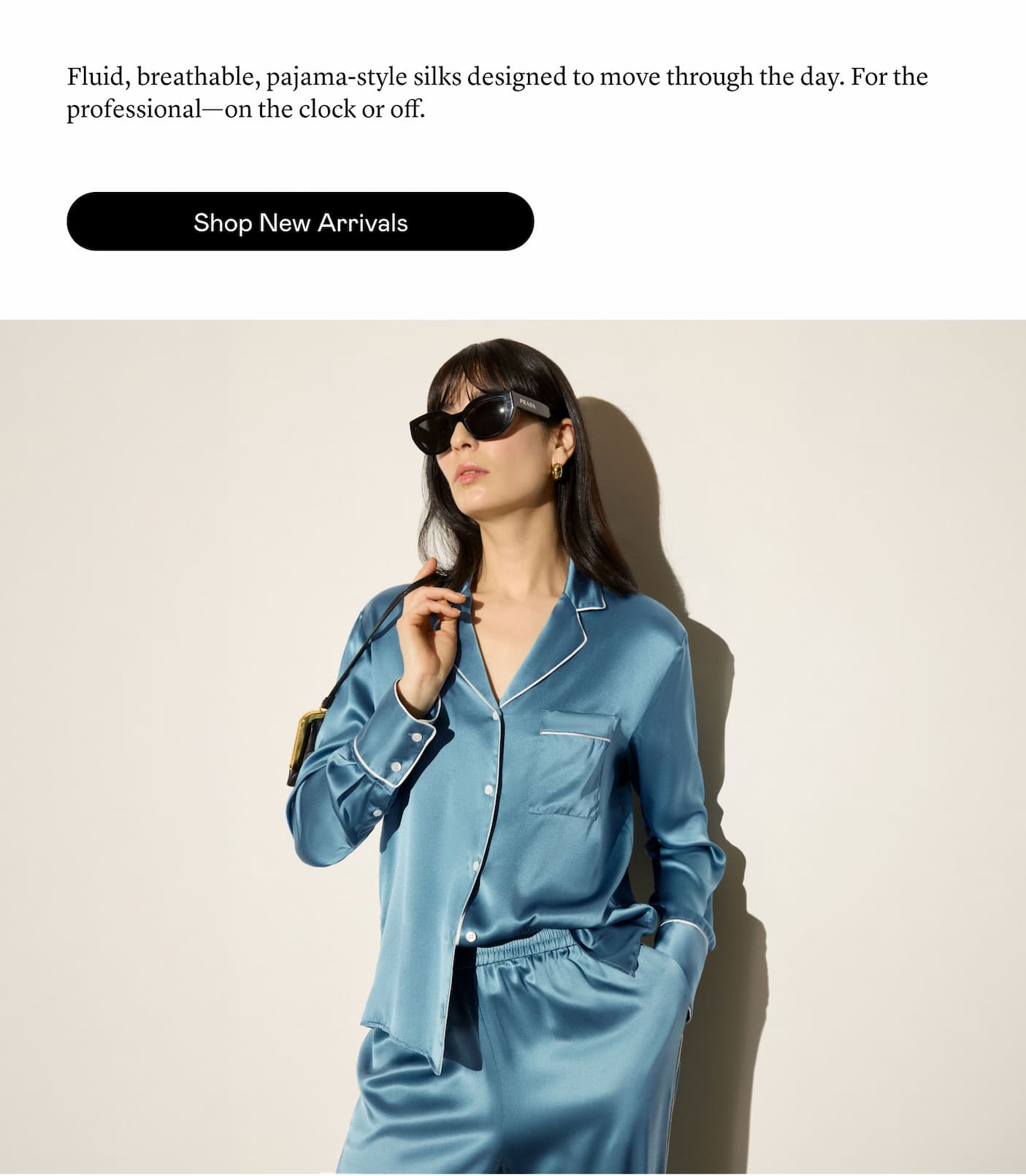 Fluid, breathable, pajama-style silks designed to move through the day. For the professional—on the clock or off.