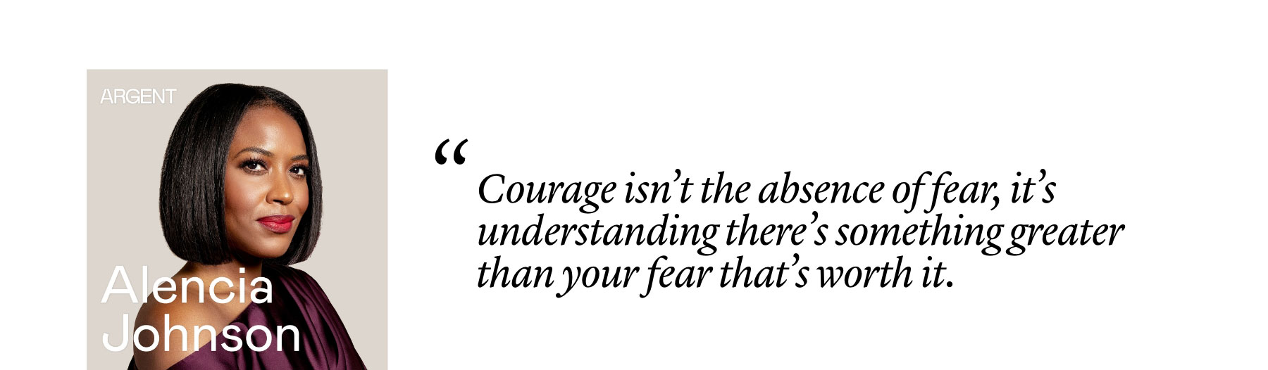 Alencia Johnson: "Courage isn’t the absence of fear, it’s understanding there’s something greater than your fear that’s worth it."