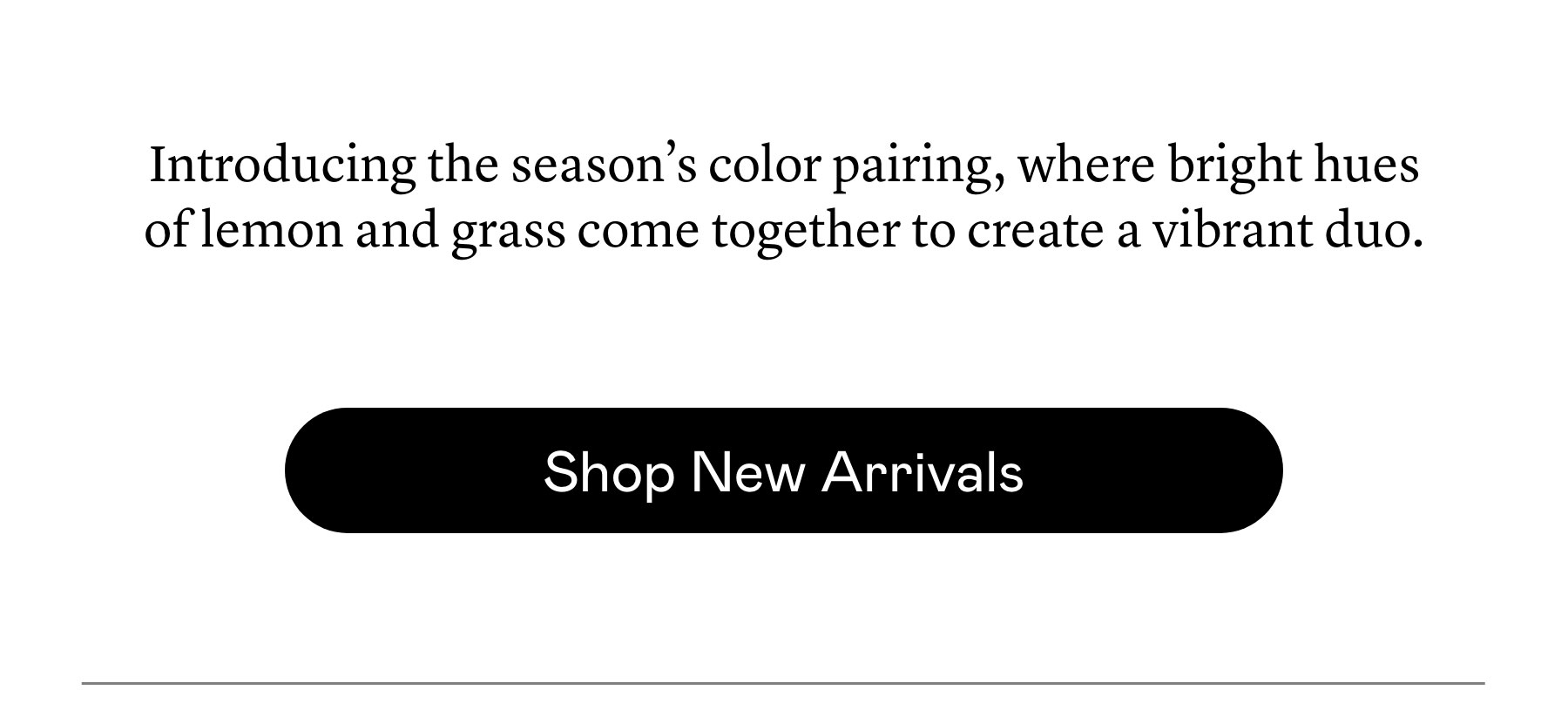 Introducing the season’s color pairing, where bright hues of lemon and grass come together to create a vibrant duo.