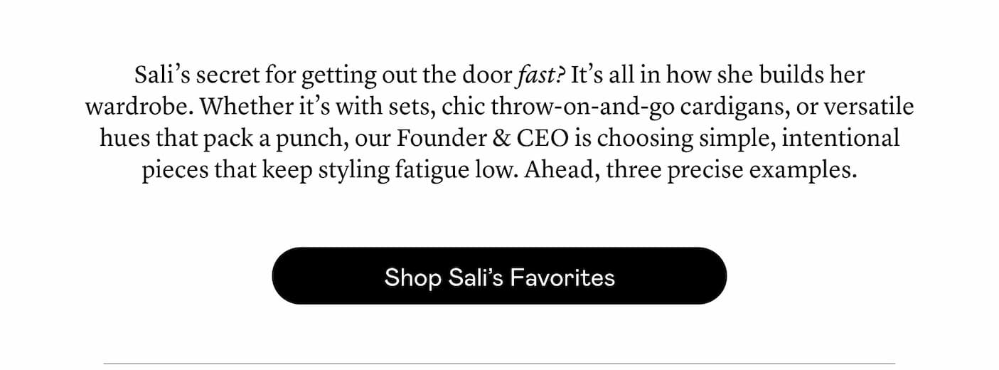Sali’s secret for getting out the door fast? It’s all in how she builds her wardrobe. Whether it’s with sets, chic throw-on-and-go cardigans, or versatile hues that pack a punch, she’s choosing simple, intentional pieces that keep styling fatigue low. Ahead, three precise examples. Sali’s secret for getting out the door fast? It’s all in how she builds her wardrobe. Whether it’s with sets, chic throw-on-and-go cardigans, or versatile hues that pack a punch, she’s choosing simple, intentional pieces that keep styling fatigue low. Ahead, three precise examples.