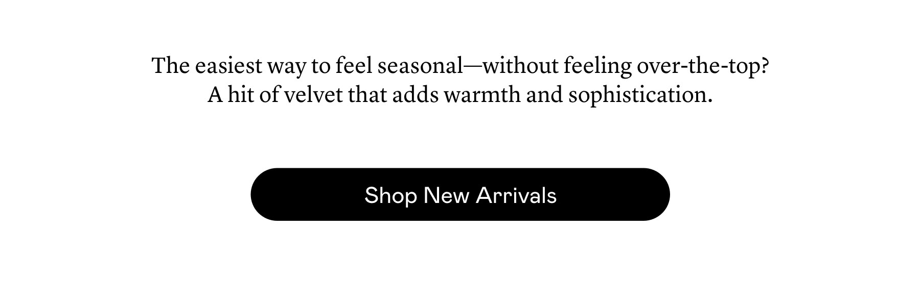 The easiest way to feel seasonal—without feeling over-the-top?  A hit of velvet that adds warmth and sophistication.
