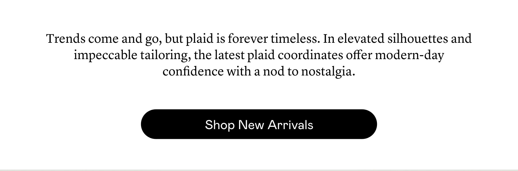 Trends come and go, but plaid is forever timeless. In elevated silhouettes and impeccable tailoring, the latest plaid coordinates offer modern-day confidence with a nod to nostalgia.