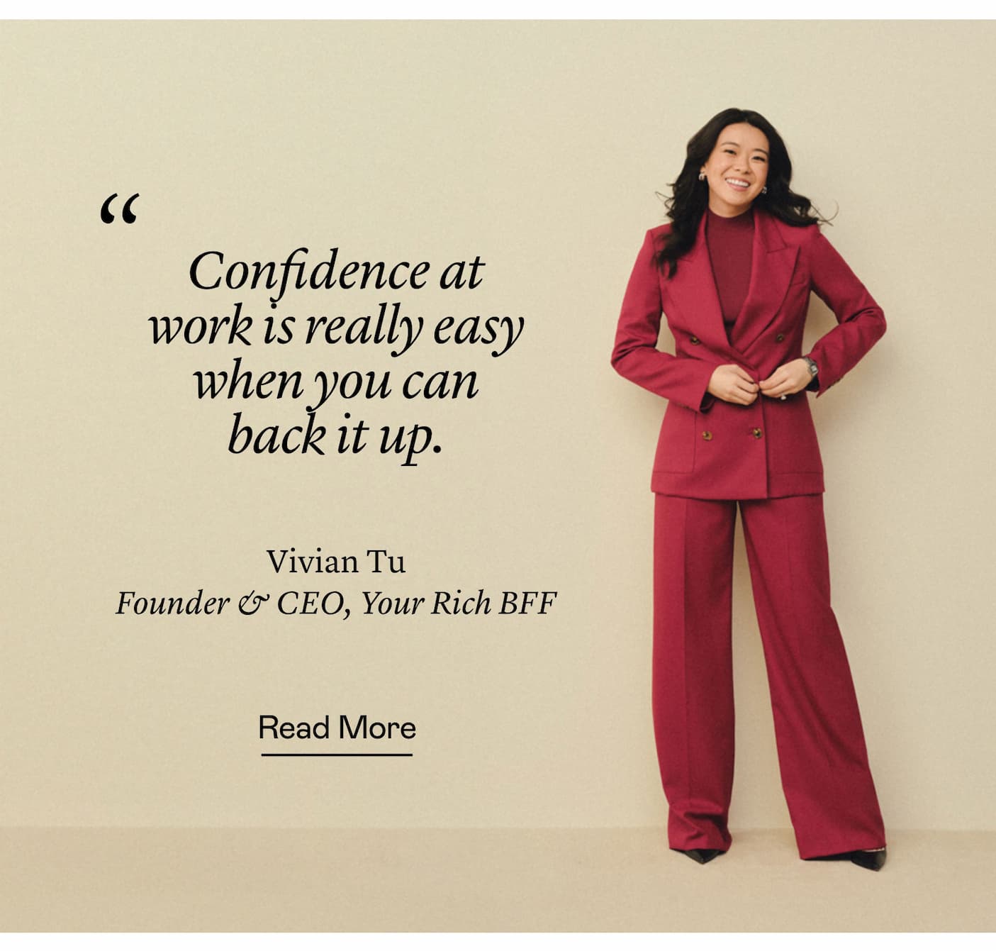 "Confidence at work is really easy when you can back it up."—Vivian Tu, Founder & CEO, Your Rich BFF