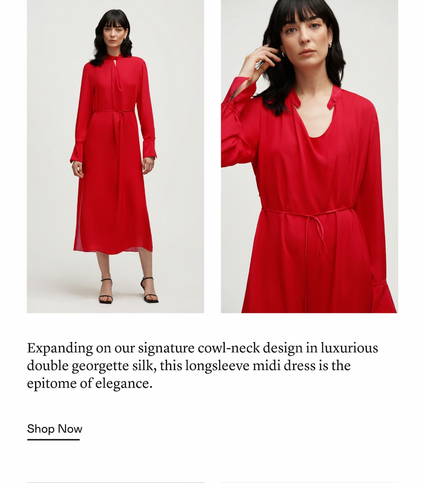 Expanding on our signature cowl-neck design in luxurious double georgette silk, this longsleeve midi dress is the epitome of elegance. Expanding on our signature cowl-neck design in luxurious double georgette silk, this longsleeve midi dress is the epitome of elegance.
