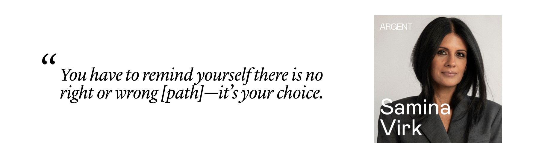 Samina Virk: "You have to remind yourself there is no right or wrong [path]—it’s your choice."